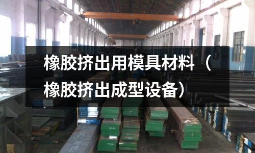 橡膠擠出用模具材料（橡膠擠出成型設備）