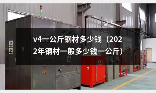 v4一公斤鋼材多少錢(2022年鋼材一般多少錢一公斤)