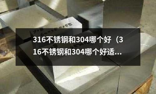 316不銹鋼和304哪個好（316不銹鋼和304哪個好適合食品）