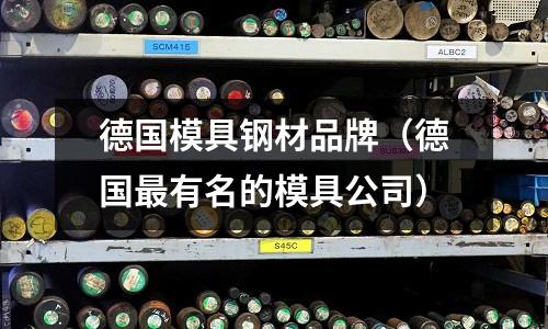 德國模具鋼材品牌(德國最有名的模具公司)