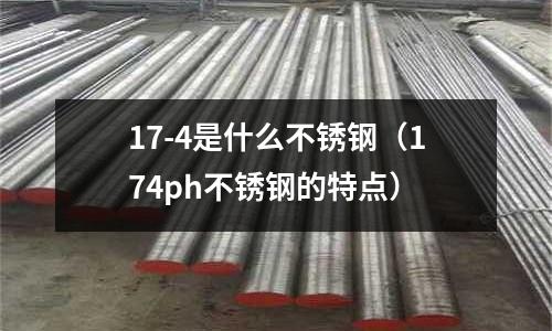 17-4是什么不銹鋼（174ph不銹鋼的特點）