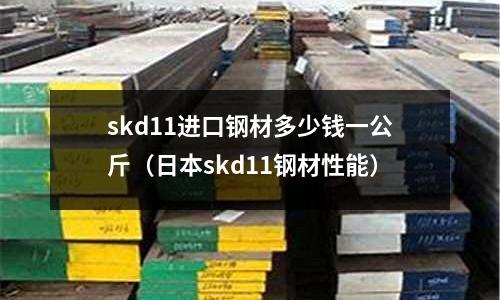 skd11進口鋼材多少錢一公斤（日本skd11鋼材性能）