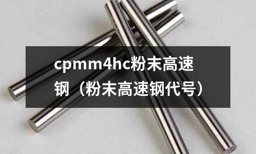cpmm4hc粉末高速鋼（粉末高速鋼代號）