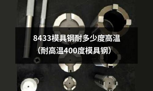 8433模具鋼耐多少度高溫(耐高溫400度模具鋼)