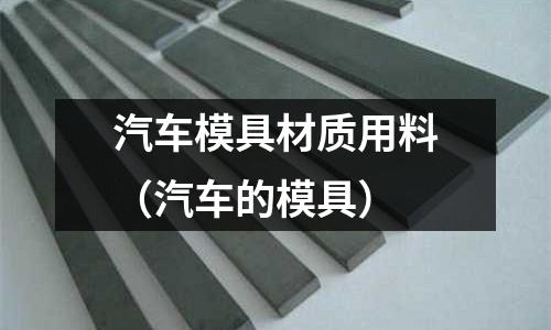汽車模具材質用料（汽車的模具）