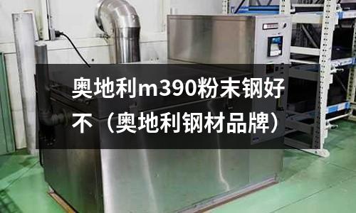 奧地利m390粉末鋼好不（奧地利鋼材品牌）