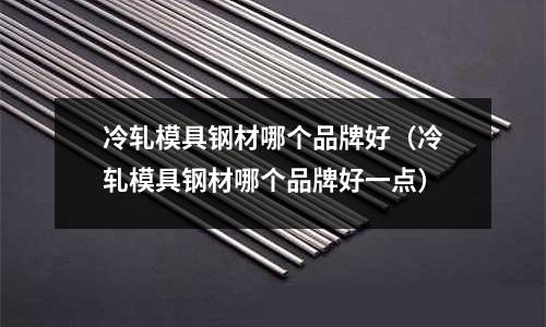冷軋模具鋼材哪個(gè)品牌好（冷軋模具鋼材哪個(gè)品牌好一點(diǎn)）