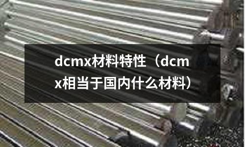 dcmx材料特性（dcmx相當于國內什么材料）