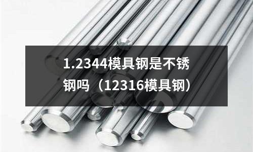 1.2344模具鋼是不銹鋼嗎（12316模具鋼）