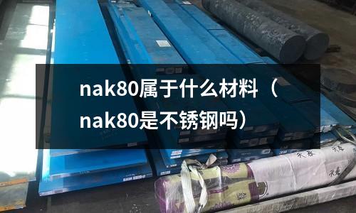 nak80屬于什么材料(nak80是不銹鋼嗎)