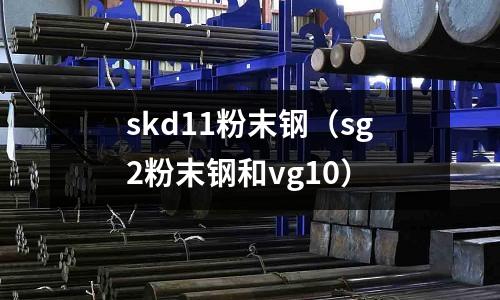 skd11粉末鋼(sg2粉末鋼和vg10)