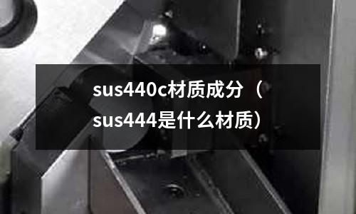 sus440c材質成分(sus444是什么材質)
