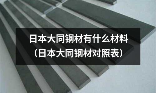 日本大同鋼材有什么材料（日本大同鋼材對照表）