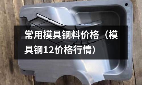 常用模具鋼料價格（模具鋼12價格行情）