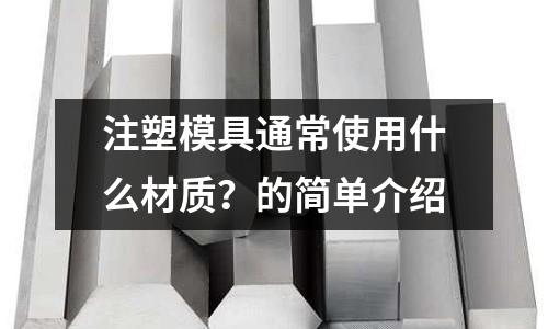注塑模具通常使用什么材質？的簡單介紹