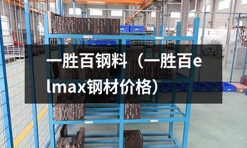 一勝百鋼料（一勝百elmax鋼材價格）