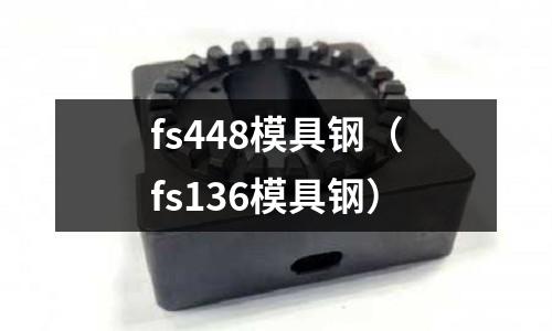 fs448模具鋼(fs136模具鋼)