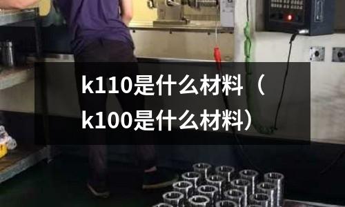 k110是什么材料(k100是什么材料)