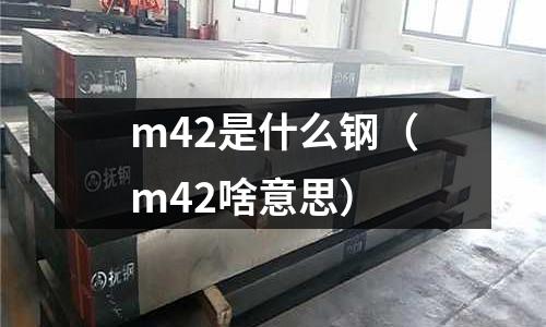 m42是什么鋼（m42啥意思）