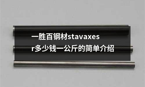 一勝百鋼材stavaxesr多少錢一公斤的簡單介紹
