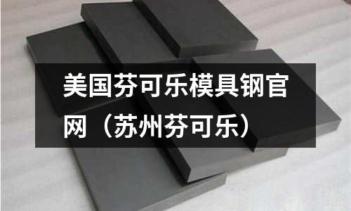 美國芬可樂模具鋼官網（蘇州芬可樂）