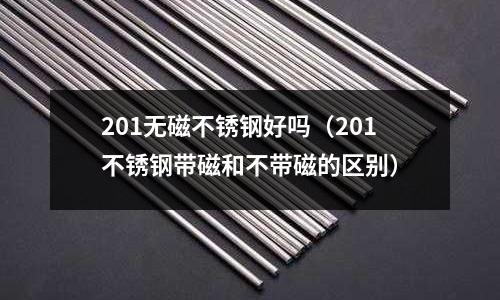 201無磁不銹鋼好嗎（201不銹鋼帶磁和不帶磁的區別）