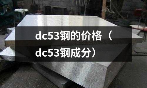 dc53鋼的價格（dc53鋼成分）