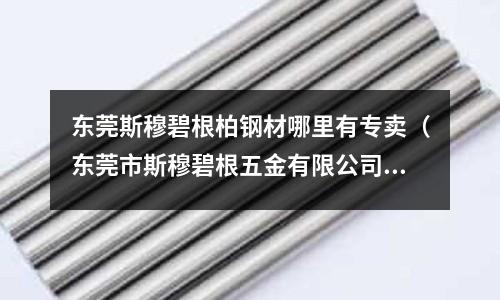 東莞斯穆碧根柏鋼材哪里有專賣（東莞市斯穆碧根五金有限公司）