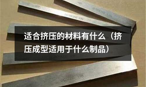 適合擠壓的材料有什么（擠壓成型適用于什么制品）