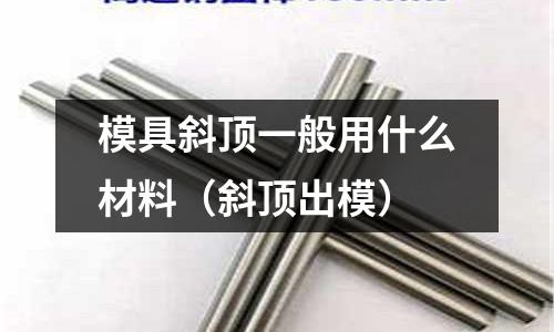 模具斜頂一般用什么材料(斜頂出模)