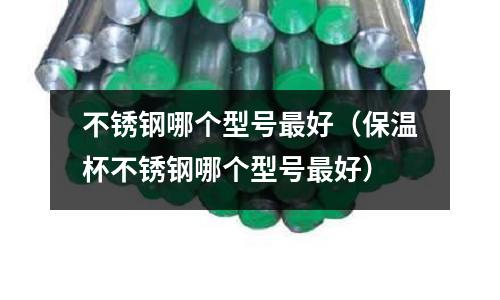 不銹鋼哪個(gè)型號(hào)最好（保溫杯不銹鋼哪個(gè)型號(hào)最好）