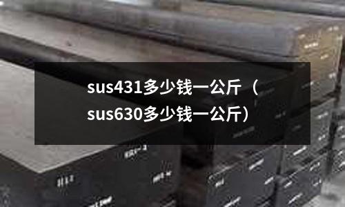 sus431多少錢一公斤（sus630多少錢一公斤）