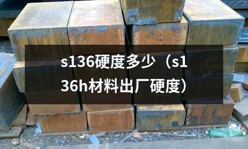 s136硬度多少（s136h材料出廠硬度）