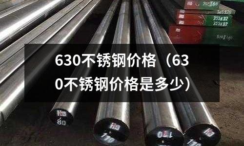 630不銹鋼價格（630不銹鋼價格是多少）