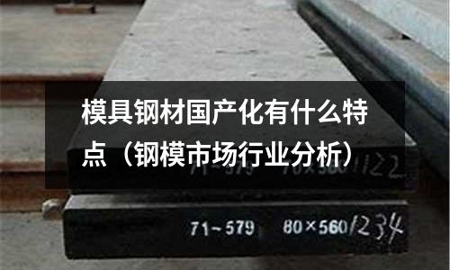 模具鋼材國產化有什么特點(鋼模市場行業分析)