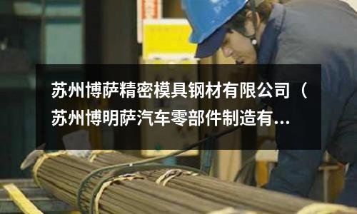 蘇州博薩精密模具鋼材有限公司（蘇州博明薩汽車零部件制造有限公司）