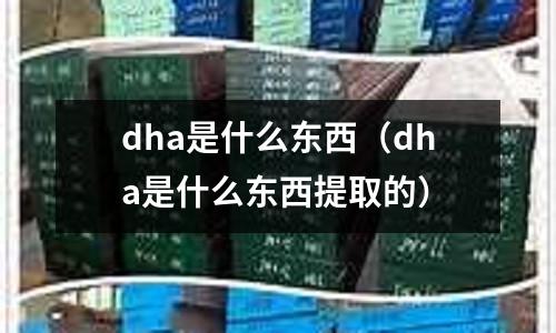 dha是什么東西(dha是什么東西提取的)