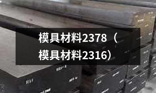 模具材料2378（模具材料2316）