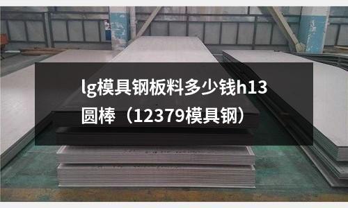 lg模具鋼板料多少錢h13圓棒（12379模具鋼）