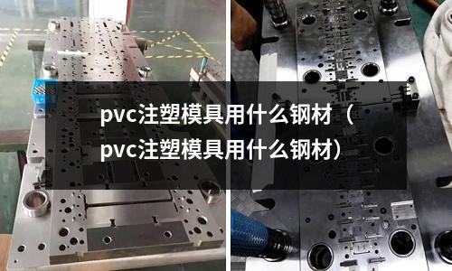 pvc注塑模具用什么鋼材（pvc注塑模具用什么鋼材）