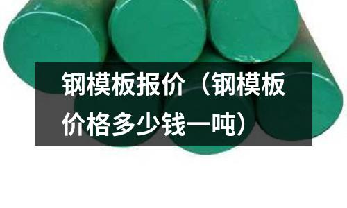 鋼模板報價（鋼模板價格多少錢一噸）