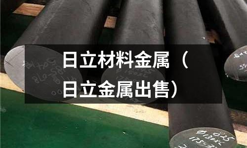 日立材料金屬（日立金屬出售）