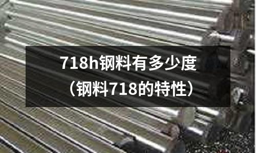 718h鋼料有多少度（鋼料718的特性）