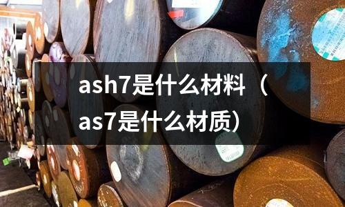 ash7是什么材料（as7是什么材質(zhì)）