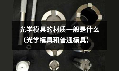 光學模具的材質一般是什么（光學模具和普通模具）