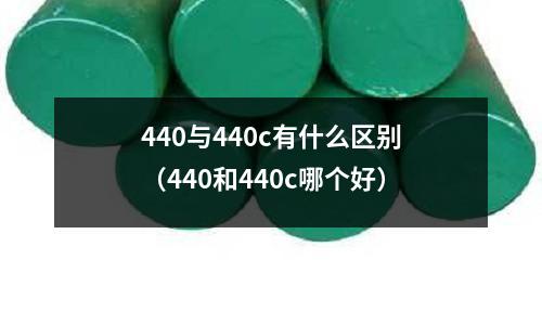 440與440c有什么區別（440和440c哪個好）