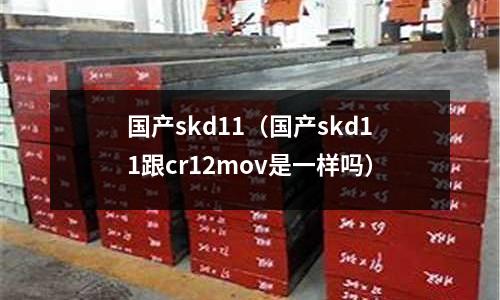 國產skd11（國產skd11跟cr12mov是一樣嗎）