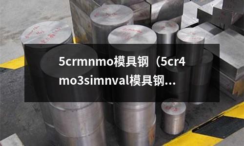 5crmnmo模具鋼（5cr4mo3simnval模具鋼）