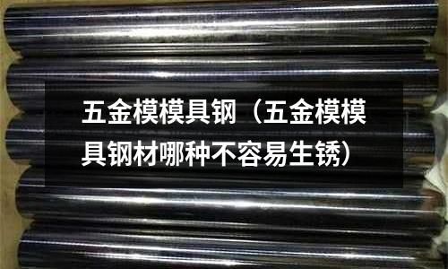 五金模模具鋼（五金模模具鋼材哪種不容易生銹）