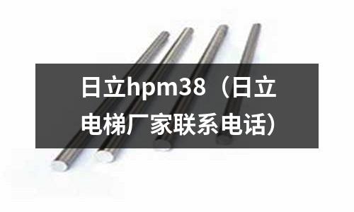 日立hpm38（日立電梯廠家聯系電話）